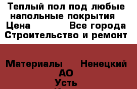 Теплый пол под любые напольные покрытия › Цена ­ 1 000 - Все города Строительство и ремонт » Материалы   . Ненецкий АО,Усть-Кара п.